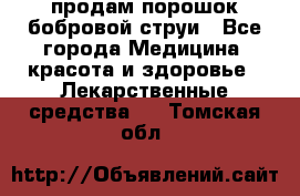 продам порошок бобровой струи - Все города Медицина, красота и здоровье » Лекарственные средства   . Томская обл.